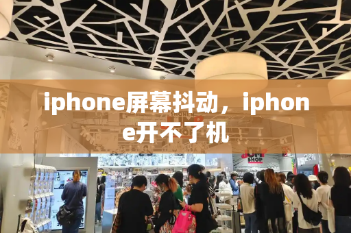 iphone屏幕抖动，iphone开不了机
