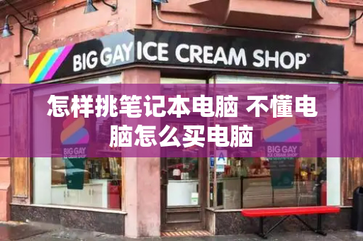怎样挑笔记本电脑 不懂电脑怎么买电脑-第1张图片-星选测评