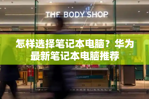 怎样选择笔记本电脑？华为最新笔记本电脑推荐-第1张图片-星选测评
