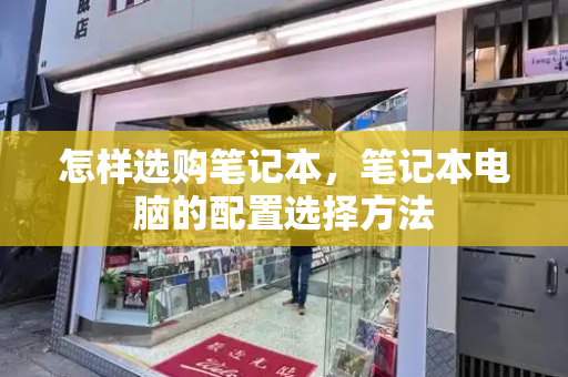 怎样选购笔记本，笔记本电脑的配置选择方法