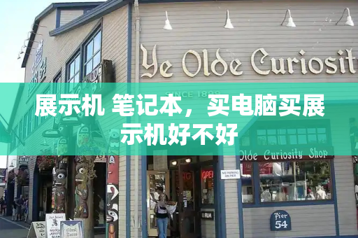 展示机 笔记本，买电脑买展示机好不好