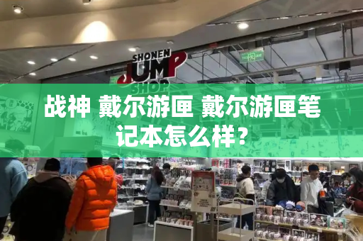 战神 戴尔游匣 戴尔游匣笔记本怎么样？