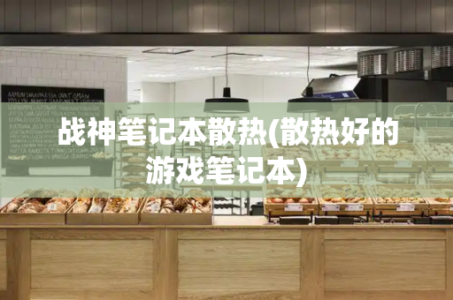战神笔记本散热(散热好的游戏笔记本)-第1张图片-星选测评