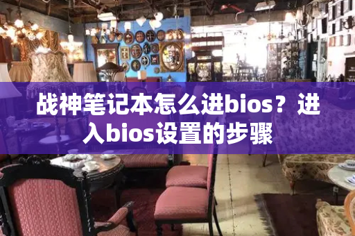 战神笔记本怎么进bios？进入bios设置的步骤-第1张图片-星选测评