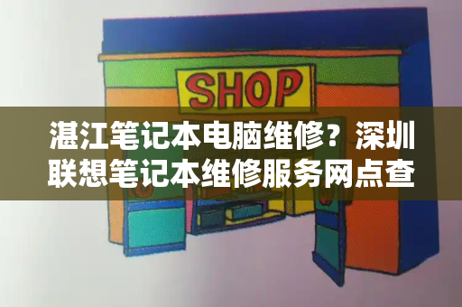 湛江笔记本电脑维修？深圳联想笔记本维修服务网点查询-第1张图片-星选测评