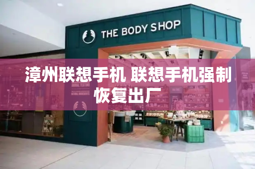 漳州联想手机 联想手机强制恢复出厂-第1张图片-星选测评