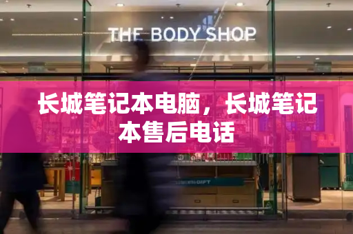 长城笔记本电脑，长城笔记本售后电话