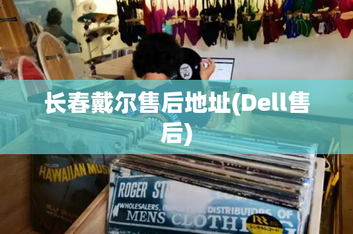 长春戴尔售后地址(Dell售后)-第1张图片-星选测评