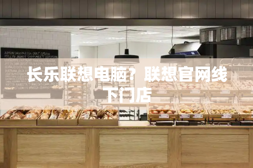 长乐联想电脑？联想官网线下门店-第1张图片-星选测评