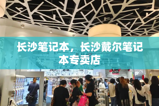 长沙笔记本，长沙戴尔笔记本专卖店