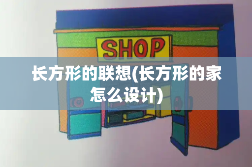 长方形的联想(长方形的家怎么设计)