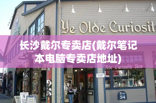 长沙戴尔专卖店(戴尔笔记本电脑专卖店地址)-第1张图片-星选测评