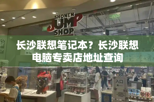 长沙联想笔记本？长沙联想电脑专卖店地址查询-第1张图片-星选测评