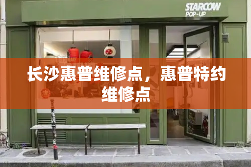 长沙惠普维修点，惠普特约维修点-第1张图片-星选测评