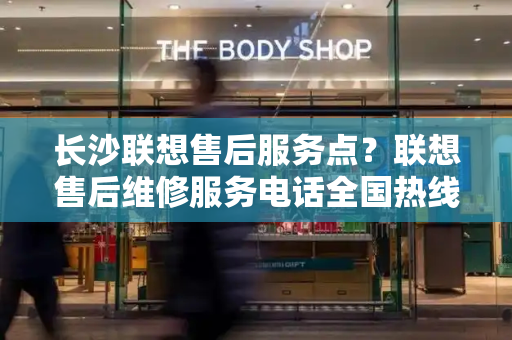 长沙联想售后服务点？联想售后维修服务电话全国热线