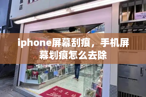iphone屏幕刮痕，手机屏幕划痕怎么去除-第1张图片-星选测评