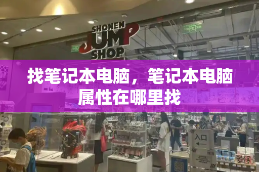 找笔记本电脑，笔记本电脑属性在哪里找-第1张图片-星选测评