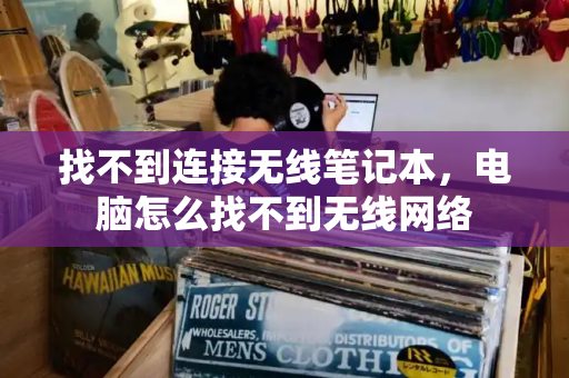 找不到连接无线笔记本，电脑怎么找不到无线网络