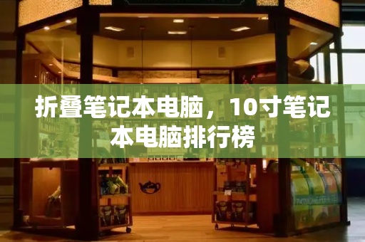 折叠笔记本电脑，10寸笔记本电脑排行榜-第1张图片-星选测评