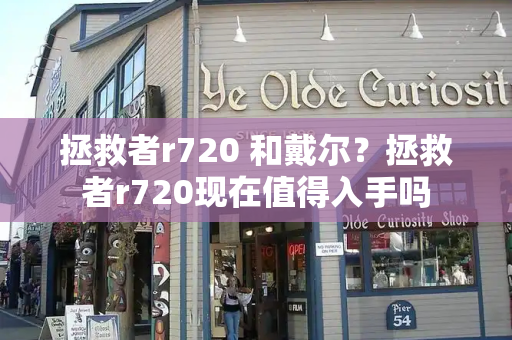 拯救者r720 和戴尔？拯救者r720现在值得入手吗