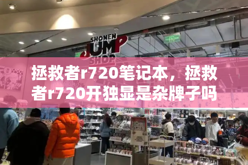 拯救者r720笔记本，拯救者r720开独显是杂牌子吗