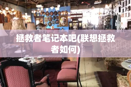 拯救者笔记本吧(联想拯救者如何)