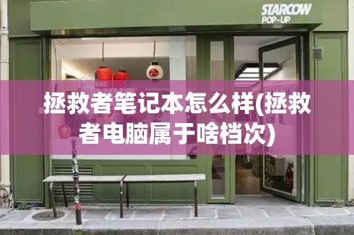 拯救者笔记本怎么样(拯救者电脑属于啥档次)-第1张图片-星选测评