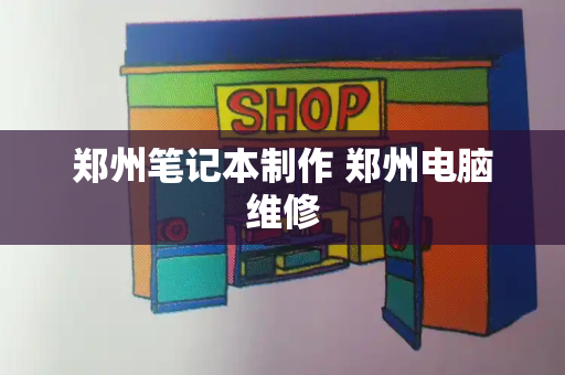 郑州笔记本制作 郑州电脑维修-第1张图片-星选测评