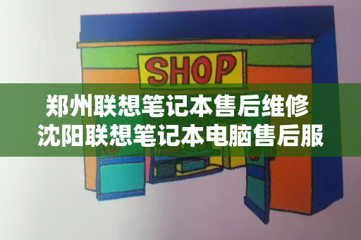 郑州联想笔记本售后维修 沈阳联想笔记本电脑售后服务网点-第1张图片-星选测评
