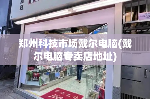 郑州科技市场戴尔电脑(戴尔电脑专卖店地址)-第1张图片-星选测评