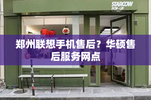 郑州联想手机售后？华硕售后服务网点