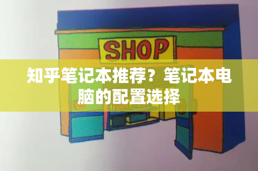 知乎笔记本推荐？笔记本电脑的配置选择