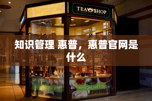 知识管理 惠普，惠普官网是什么-第1张图片-星选测评