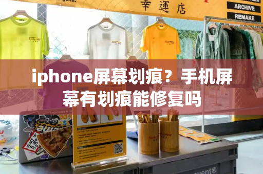 iphone屏幕划痕？手机屏幕有划痕能修复吗-第1张图片-星选测评