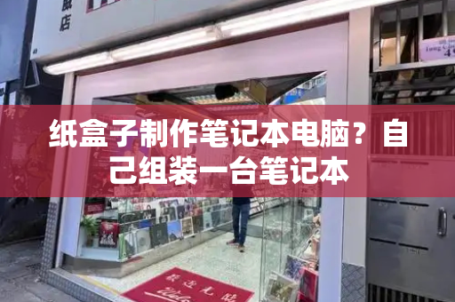 纸盒子制作笔记本电脑？自己组装一台笔记本-第1张图片-星选测评
