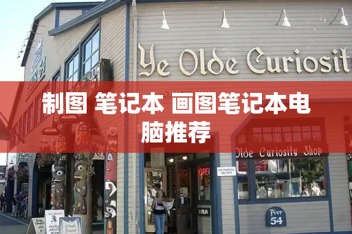 制图 笔记本 画图笔记本电脑推荐-第1张图片-星选测评