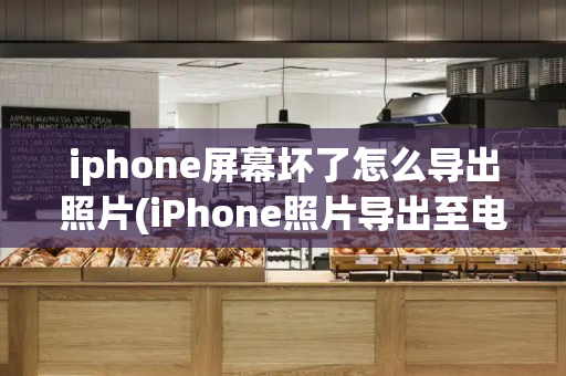 iphone屏幕坏了怎么导出照片(iPhone照片导出至电脑)