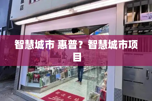智慧城市 惠普？智慧城市项目