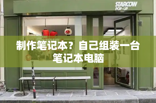 制作笔记本？自己组装一台笔记本电脑