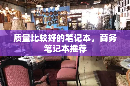 质量比较好的笔记本，商务笔记本推荐