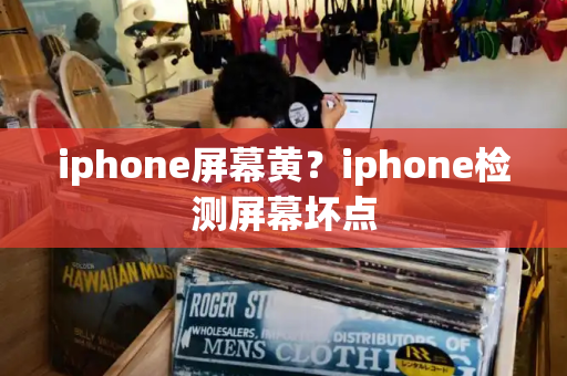 iphone屏幕黄？iphone检测屏幕坏点-第1张图片-星选测评