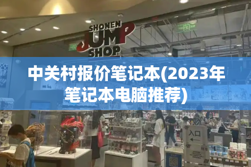 中关村报价笔记本(2023年笔记本电脑推荐)-第1张图片-星选测评