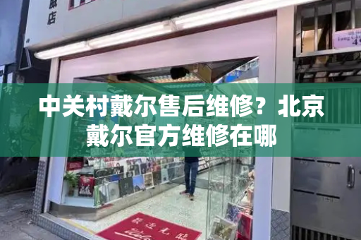 中关村戴尔售后维修？北京戴尔官方维修在哪-第1张图片-星选测评