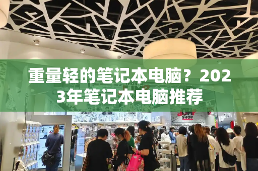 重量轻的笔记本电脑？2023年笔记本电脑推荐-第1张图片-星选测评