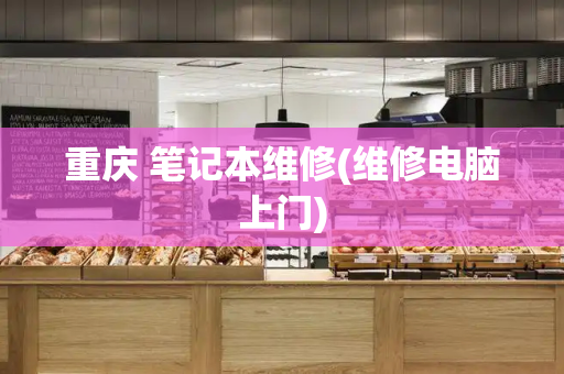 重庆 笔记本维修(维修电脑上门)-第1张图片-星选测评