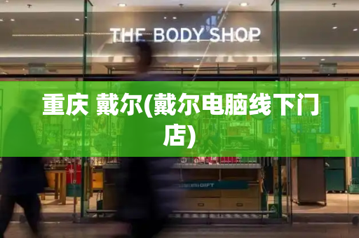 重庆 戴尔(戴尔电脑线下门店)