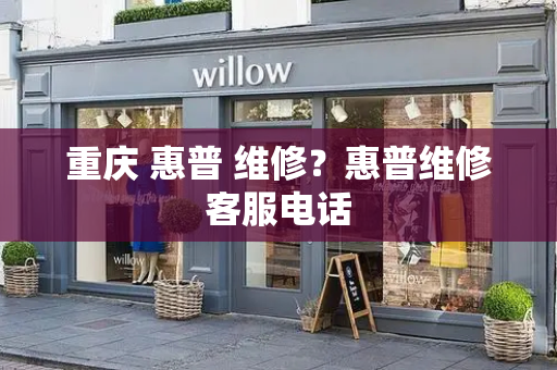重庆 惠普 维修？惠普维修客服电话