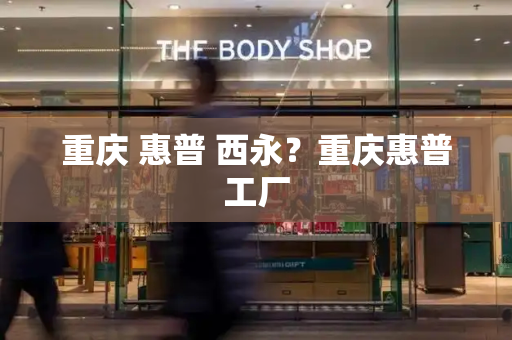 重庆 惠普 西永？重庆惠普工厂-第1张图片-星选测评