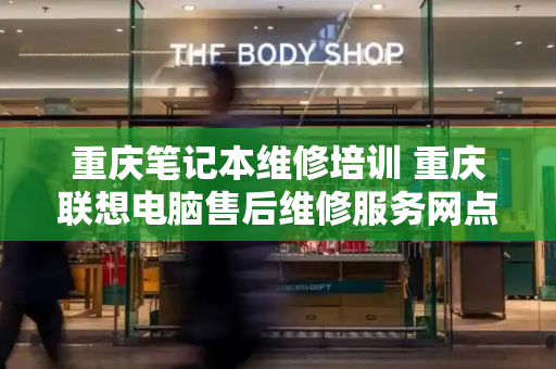 重庆笔记本维修培训 重庆联想电脑售后维修服务网点