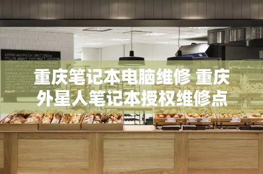 重庆笔记本电脑维修 重庆外星人笔记本授权维修点-第1张图片-星选测评